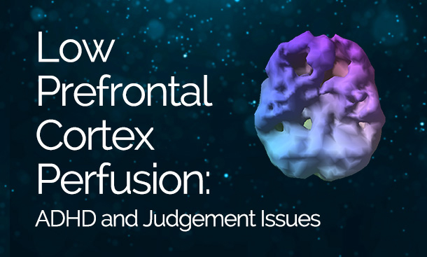 Low Prefrontal Cortex Perfusion: ADHD and Judgement Issues